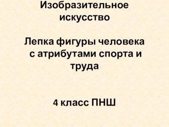 Презентация по изобразительному искусству на тему Лепка фигуры человека с атрибутами спорта и труда 4 класс ПНШ