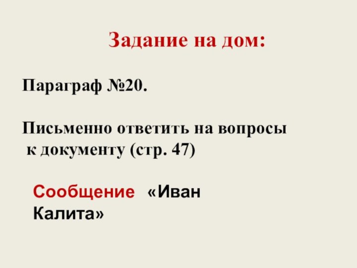 Задание на дом:Параграф №20.Письменно ответить на вопросы к документу (стр. 47)Сообщение  «Иван Калита»