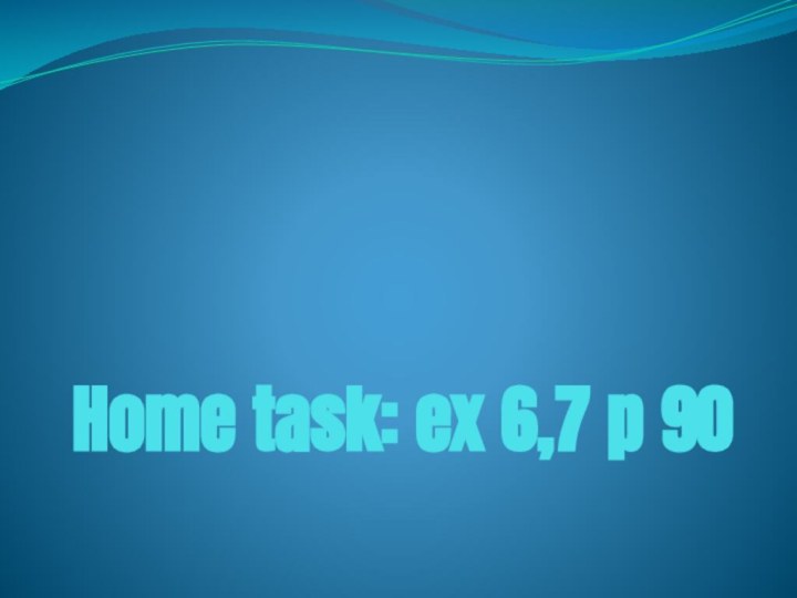 Home task: ex 6,7 p 90