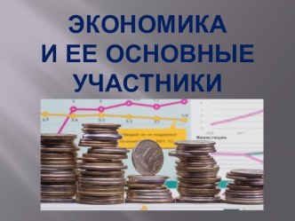 Презентация по обществознанию по теме Экономика и ее основные участники