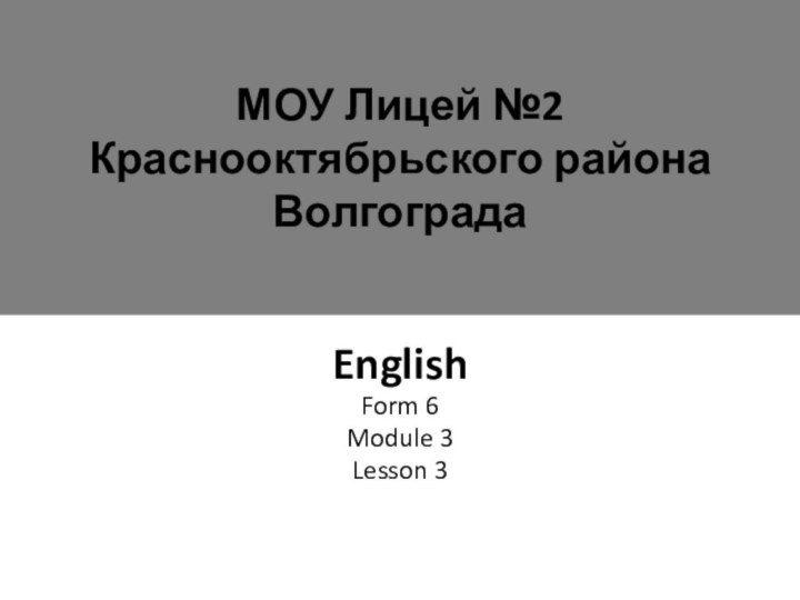 МОУ Лицей №2  Краснооктябрьского района  ВолгоградаEnglishForm 6Module 3Lesson 3