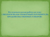 Исследовательская работа на тему: ЭКОЛОГИЧЕСКИ ГРАМОТНЫЙ ПОТРЕБИТЕЛЬ ПРОДОВОЛЬСТВЕННЫХ ТОВАРОВ