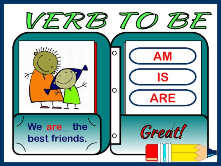AMISAREWe _____ the best friends.Great! are VERB TO BE