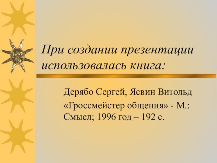 При создании презентации использовалась книга:Дерябо Сергей, Ясвин Витольд «Гроссмейстер общения» - М.: