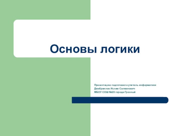 Основы логикиПрезентацию подготовила учитель информатикиДжабраилов Ислам Салманович МБОУ СОШ №20 города Грозный