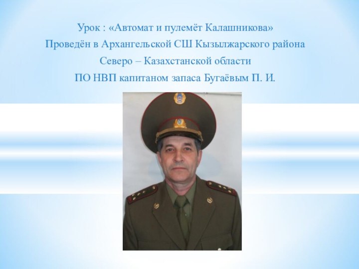 Урок : «Автомат и пулемёт Калашникова»Проведён в Архангельской СШ Кызылжарского районаСеверо –