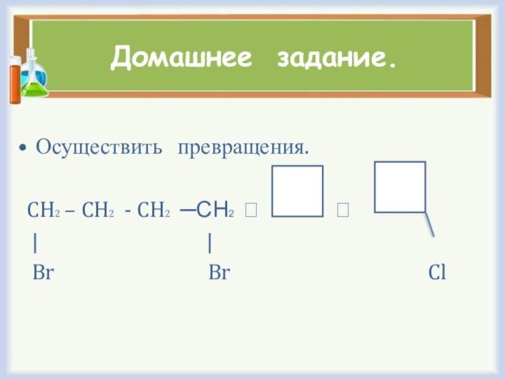 Домашнее задание.Осуществить  превращения. CH2 – CH2 - CH2 ─СН2 ⭢