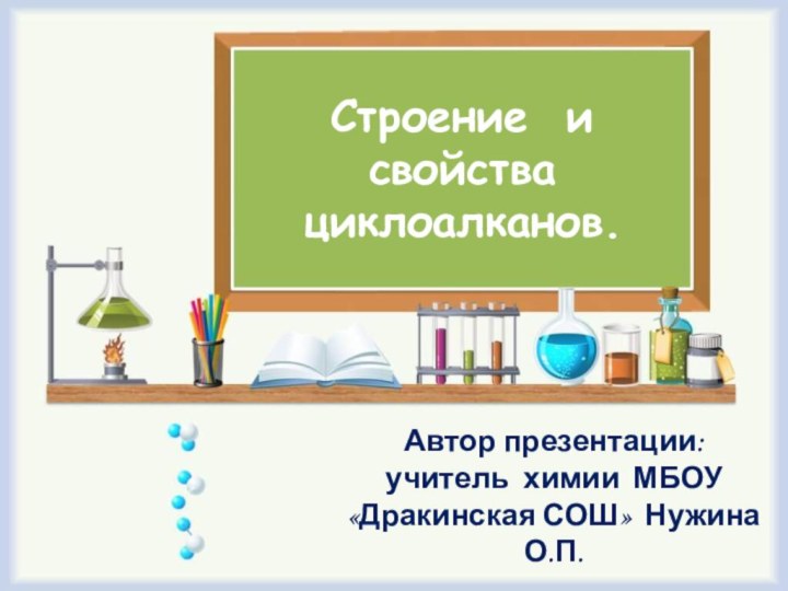 Строение и свойства циклоалканов.Автор презентации: учитель химии МБОУ «Дракинская СОШ» Нужина О.П.