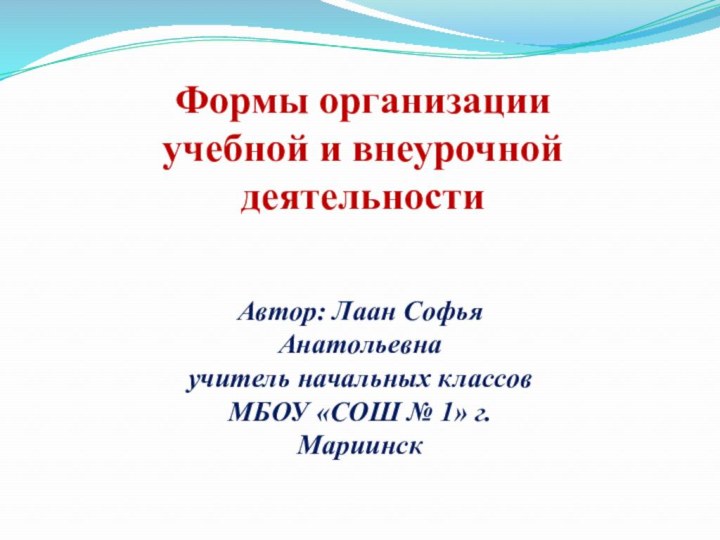 Формы организации учебной и внеурочной деятельностиАвтор: Лаан Софья Анатольевна учитель начальных классов