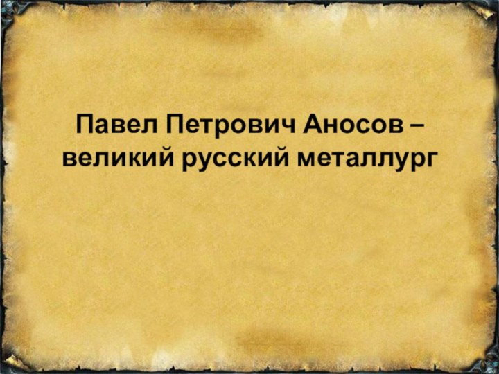 Павел Петрович Аносов – великий русский металлург