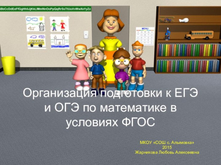 Организация подготовки к ЕГЭ и ОГЭ по математике в условиях ФГОСМКОУ «СОШ с. Алымовка»2015Жарникова Любовь Алексеевна