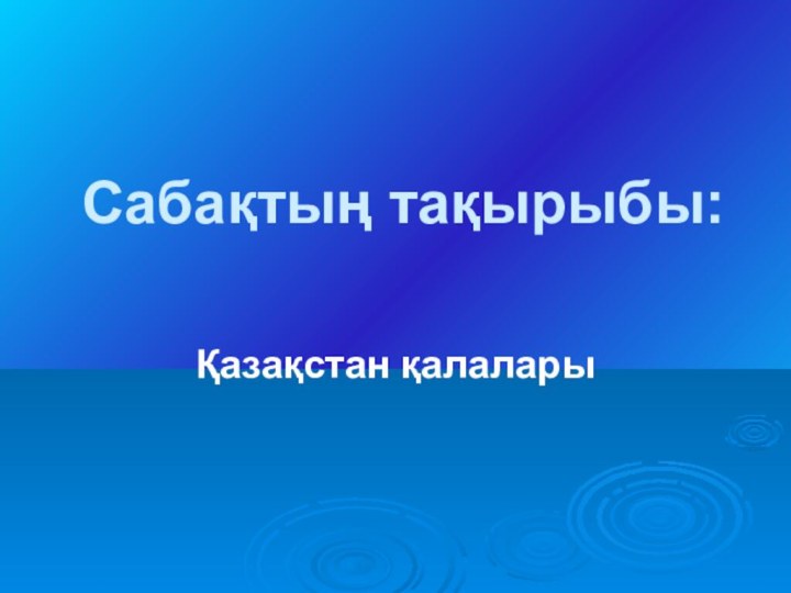 Сабақтың тақырыбы:Қазақстан қалалары