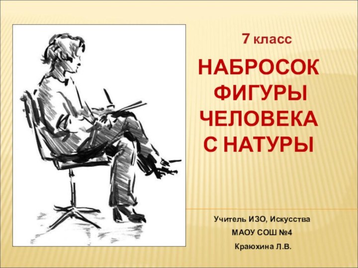 НАБРОСОК  ФИГУРЫ ЧЕЛОВЕКА  С НАТУРЫ7 классУчитель ИЗО, Искусства МАОУ СОШ №4 Краюхина Л.В.