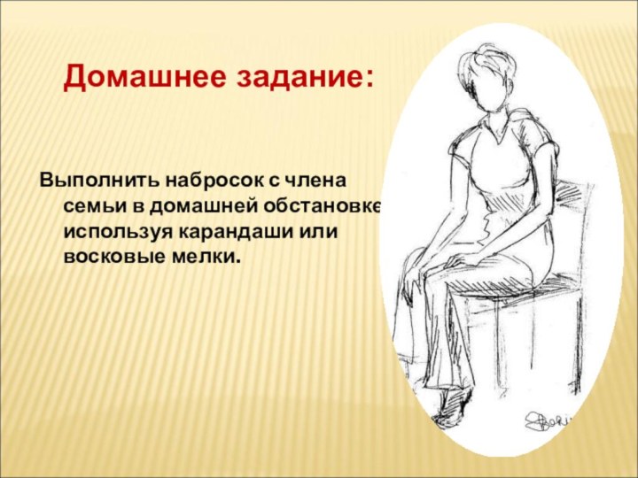 Домашнее задание:Выполнить набросок с члена семьи в домашней обстановке, используя карандаши или восковые мелки.