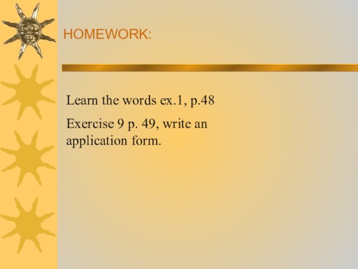 HOMEWORK:Learn the words ex.1, p.48Exercise 9 p. 49, write an application form.