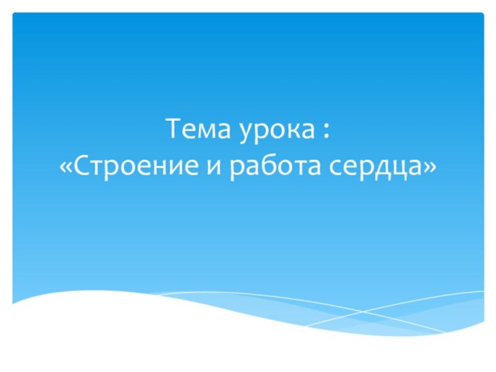 Тема урока : «Строение и работа сердца»