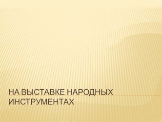 Презентация к НОД на тему На выставке народных инструментах