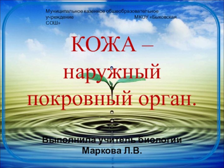 КОЖА – наружный покровный орган.Выполнила учитель биологии Маркова Л.В.Муниципальное казенное общеобразовательное учреждение