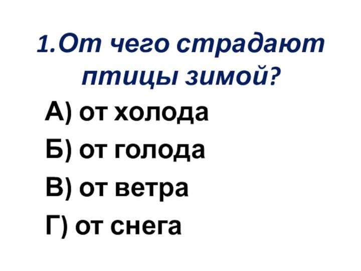 1.От чего страдают птицы зимой?А) от холодаБ) от голодаВ) от ветраГ) от снега