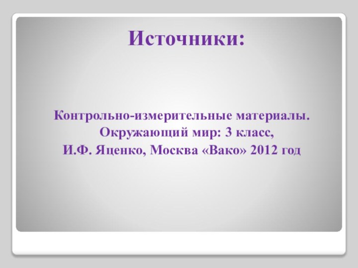 Источники:Контрольно-измерительные материалы. Окружающий мир: 3 класс,И.Ф. Яценко, Москва «Вако» 2012 год