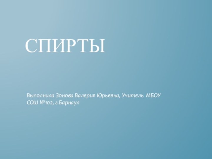 СпиртыВыполнила Зонова Валерия Юрьевна, Учитель МБОУ СОШ №102, г.Барнаул