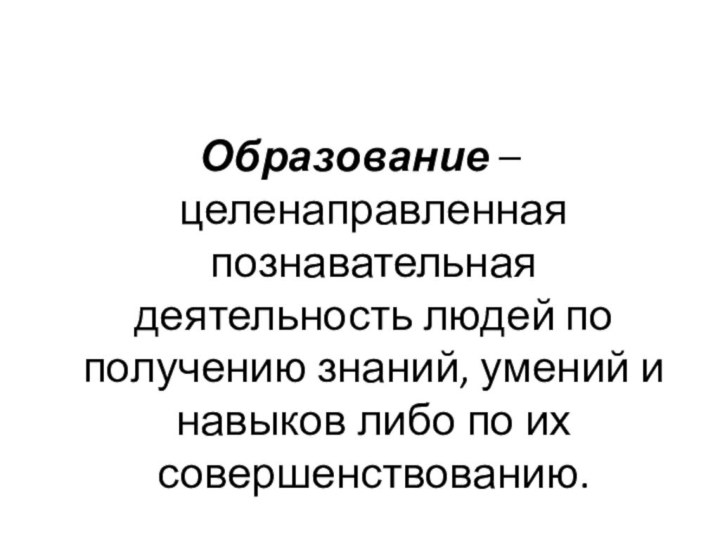 Образование – целенаправленная познавательная деятельность людей по получению знаний, умений и навыков