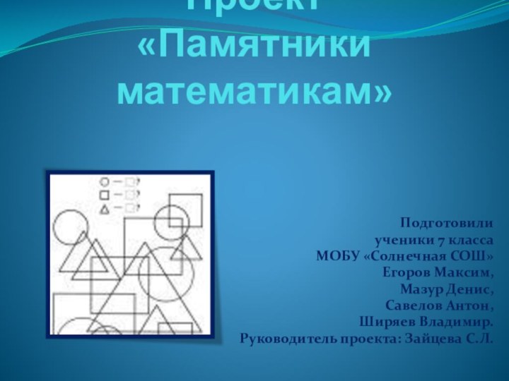 Проект  «Памятники математикам»Подготовили ученики 7 классаМОБУ «Солнечная СОШ»Егоров Максим,Мазур Денис,Савелов Антон,Ширяев