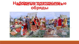 Презентация по изобразительному искусству Народные праздничные обряды (Декоративно-прикладное искусство 5 класс)