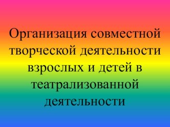 Презентация по музыке на тему Организация взаимодействия взрослых и детей в театрализованной деятельноти