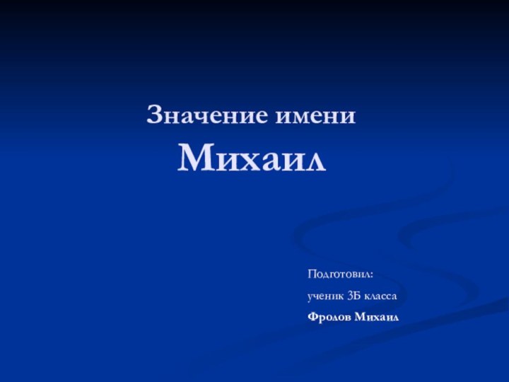 Значение имени  МихаилПодготовил:ученик 3Б класса Фролов Михаил