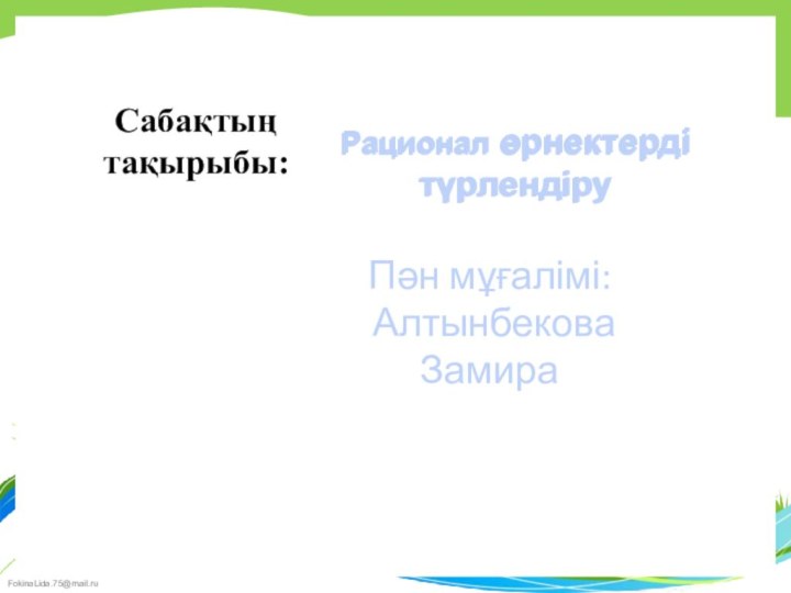 Сабақтың тақырыбы:Рационал өрнектерді түрлендіруРационал өрнектерді түрлендіруПән мұғалімі: Алтынбекова Замира