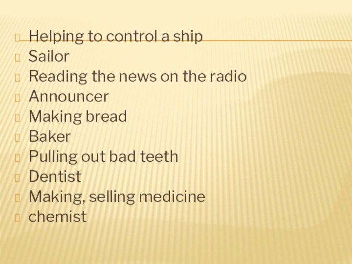 Helping to control a shipSailorReading the news on the radioAnnouncerMaking breadBakerPulling out bad teethDentistMaking, selling medicinechemist