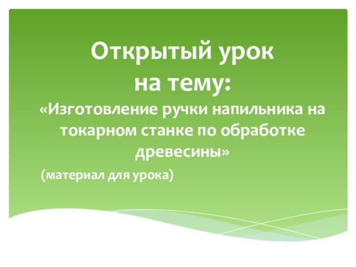 Открытый урок  на тему: «Изготовление ручки напильника на токарном