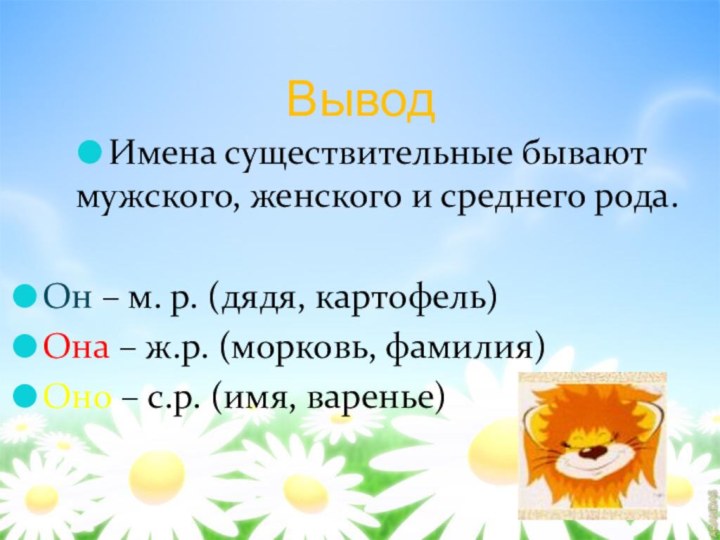 ВыводИмена существительные бывают мужского, женского и среднего рода.Он – м. р. (дядя,