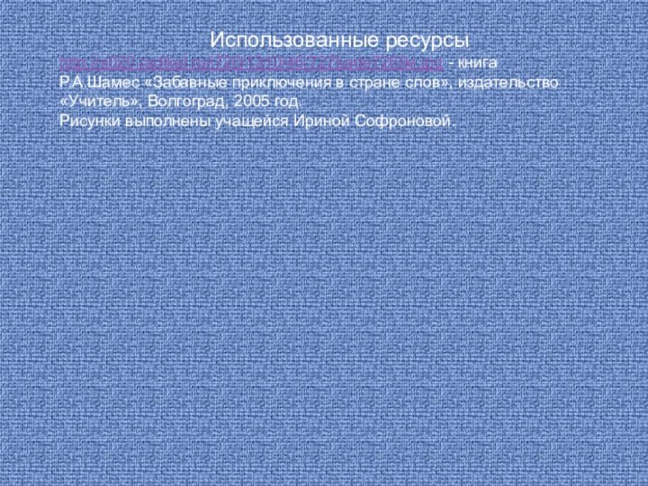 Использованные ресурсыhttp://s020.radikal.ru/i720/1310/46/727bade7269e.jpg - книгаР.А.Шамес «Забавные приключения в стране слов», издательство «Учитель», Волгоград,