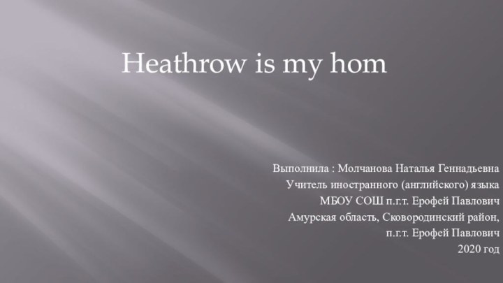 Heathrow is my homВыполнила : Молчанова Наталья ГеннадьевнаУчитель иностранного (английского) языкаМБОУ СОШ