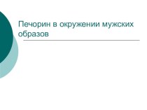 Печорин в окружении мужских образов (роман М.Ю. Лермонтова Герой нашего времени).