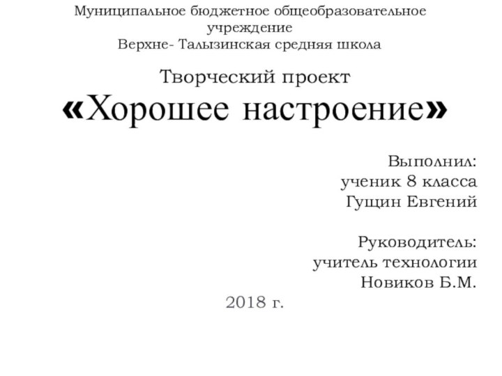 Муниципальное бюджетное общеобразовательное учреждение Верхне- Талызинская средняя школа Творческий проект«Хорошее настроение»  Выполнил:ученик 8