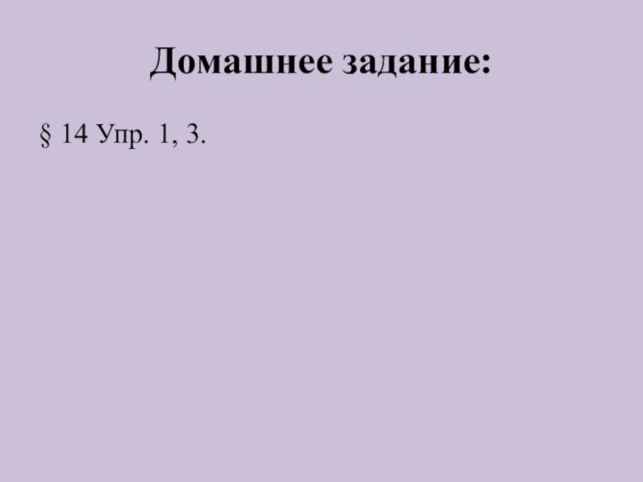 Домашнее задание:§ 14 Упр. 1, 3.