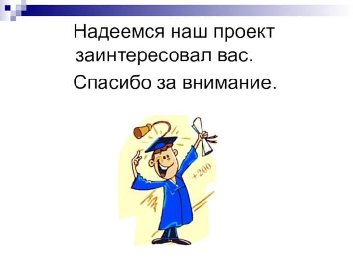 Надеемся наш проект заинтересовал вас.  Спасибо за внимание.