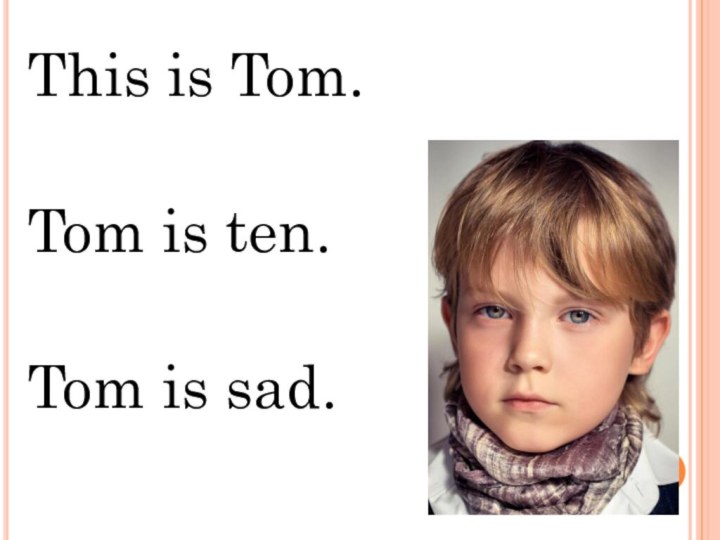 This is Tom.Tom is ten.Tom is sad.