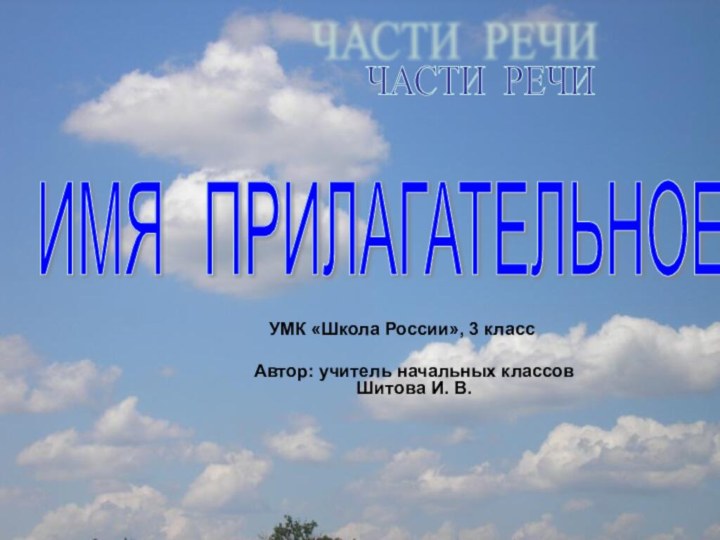 Автор: учитель начальных классов Шитова И. В.ЧАСТИ РЕЧИ ИМЯ  ПРИЛАГАТЕЛЬНОЕ УМК «Школа России», 3 класс