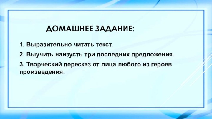 1. Выразительно читать текст.2. Выучить наизусть три последних предложения.3. Творческий пересказ от