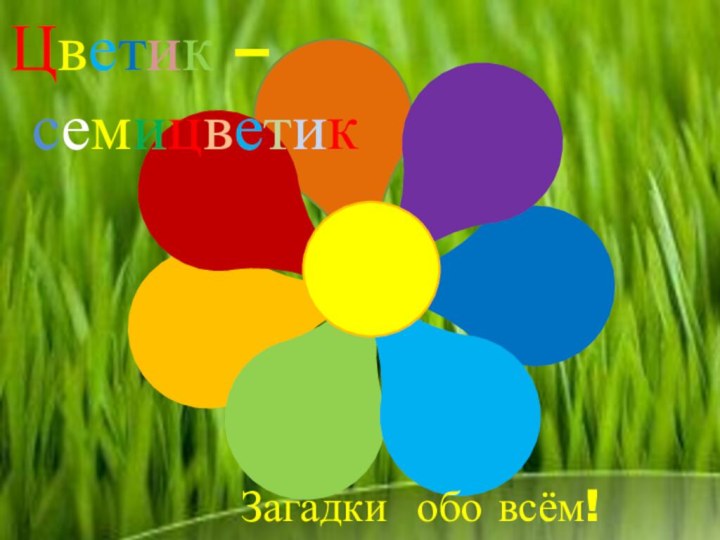 Цветик – семицветикЗагадки обо всём!