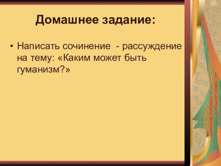 Домашнее задание:Написать сочинение - рассуждение на тему: «Каким может быть гуманизм?»