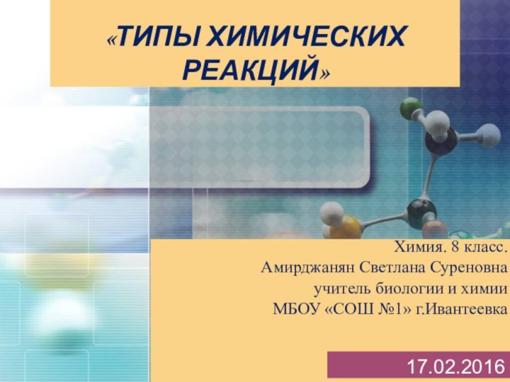 «ТИПЫ ХИМИЧЕСКИХ РЕАКЦИЙ»      Химия. 8 класс.Амирджанян Светлана