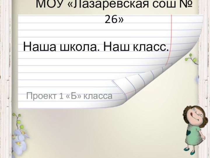 Наша школа. Наш класс.Проект 1 «Б» классаМОУ «Лазаревская сош № 26»