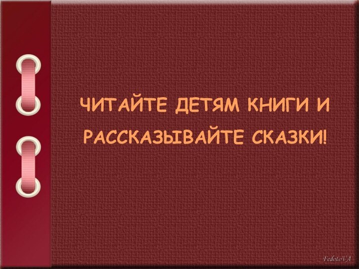 ЧИТАЙТЕ ДЕТЯМ КНИГИ И РАССКАЗЫВАЙТЕ СКАЗКИ!