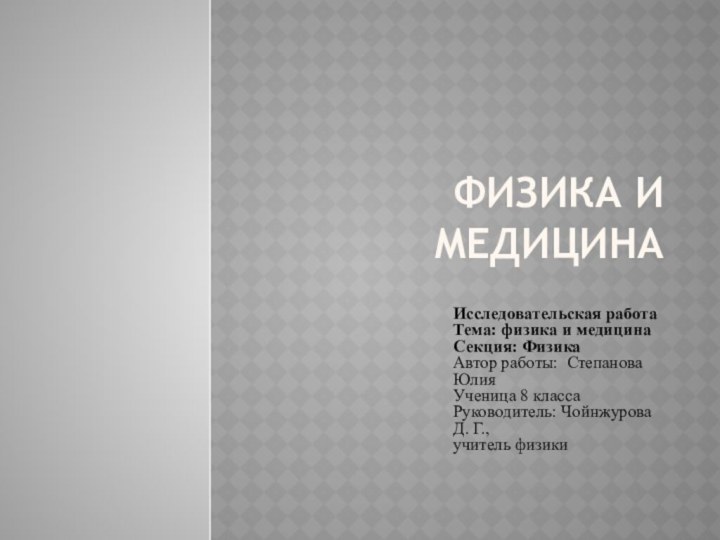 Физика и медицинаИсследовательская работаТема: физика и медицинаСекция: ФизикаАвтор работы: Степанова ЮлияУченица 8