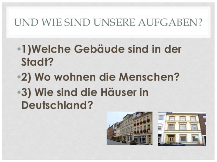 UND WIE SIND UNSERE AUFGABEN? 1)Welche Gebäude sind in der Stadt? 2)